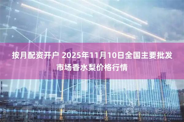 按月配资开户 2025年11月10日全国主要批发市场香水梨价格行情