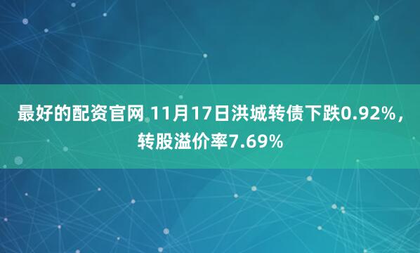 最好的配资官网 11月17日洪城转债下跌0.92%，转股溢价率7.69%