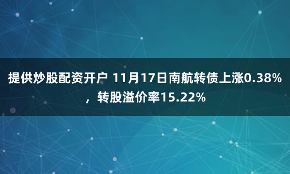 提供炒股配资开户 11月17日南航转债上涨0.38%，转股溢价率15.22%