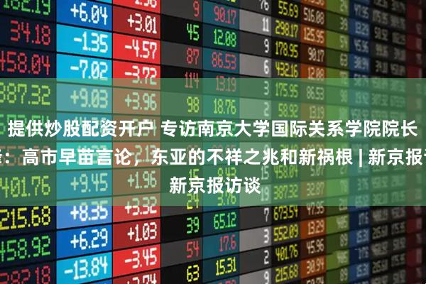 提供炒股配资开户 专访南京大学国际关系学院院长朱锋：高市早苗言论，东亚的不祥之兆和新祸根 | 新京报访谈