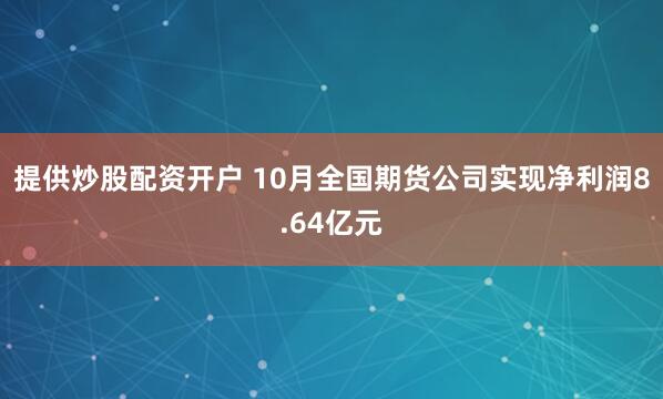 提供炒股配资开户 10月全国期货公司实现净利润8.64亿元