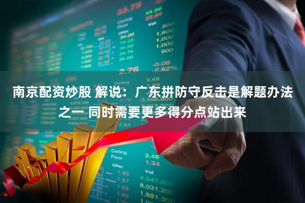 南京配资炒股 解说：广东拼防守反击是解题办法之一 同时需要更多得分点站出来