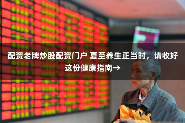配资老牌炒股配资门户 夏至养生正当时，请收好这份健康指南→