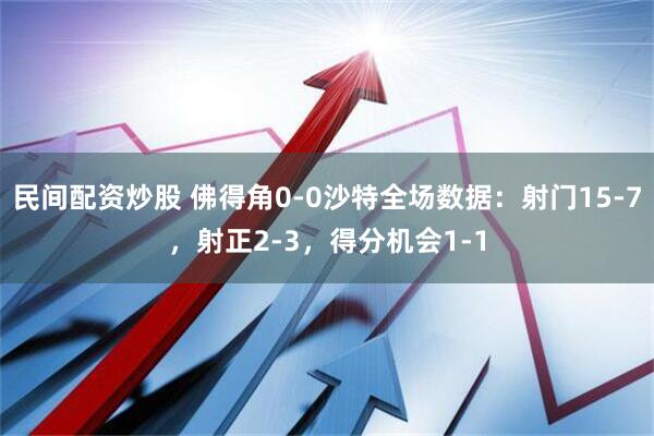 民间配资炒股 佛得角0-0沙特全场数据：射门15-7，射正2-3，得分机会1-1