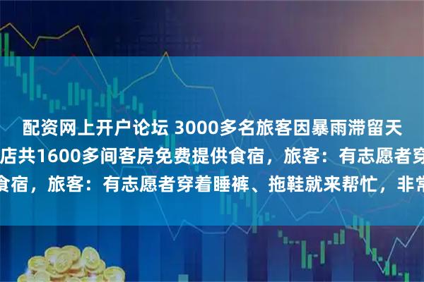 配资网上开户论坛 3000多名旅客因暴雨滞留天水，当地统筹50多家酒店共1600多间客房免费提供食宿，旅客：有志愿者穿着睡裤、拖鞋就来帮忙，非常感谢