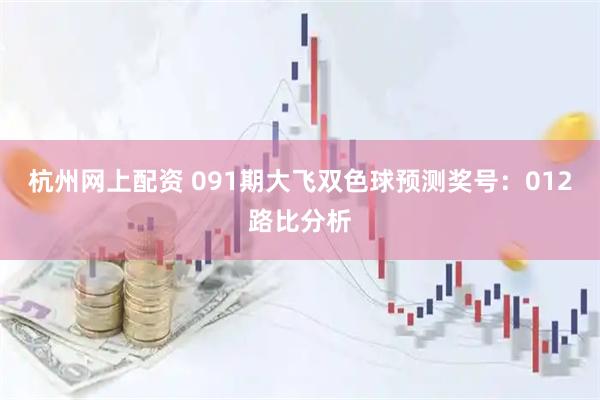 杭州网上配资 091期大飞双色球预测奖号：012路比分析