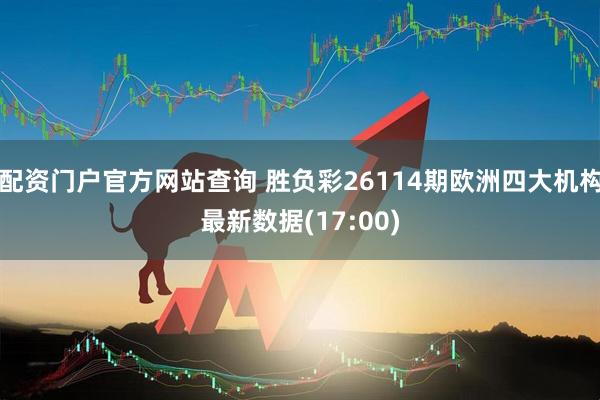 配资门户官方网站查询 胜负彩26114期欧洲四大机构最新数据(17:00)