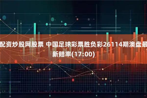 配资炒股网股票 中国足球彩票胜负彩26114期澳盘最新赔率(17:00)